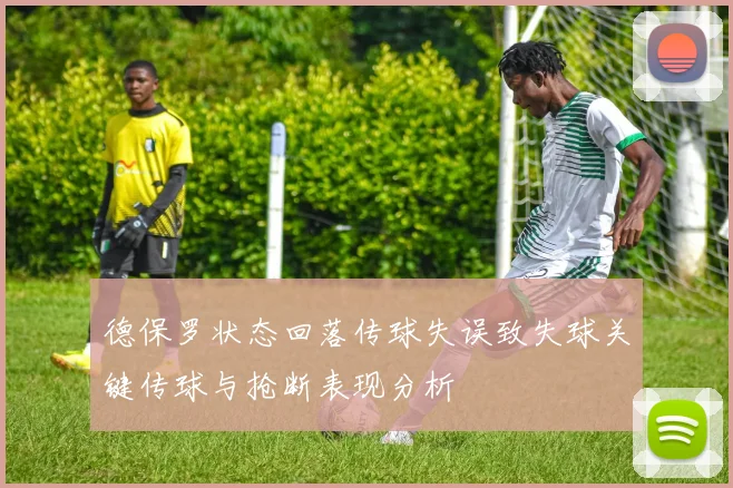 德保罗状态回落传球失误致失球关键传球与抢断表现分析