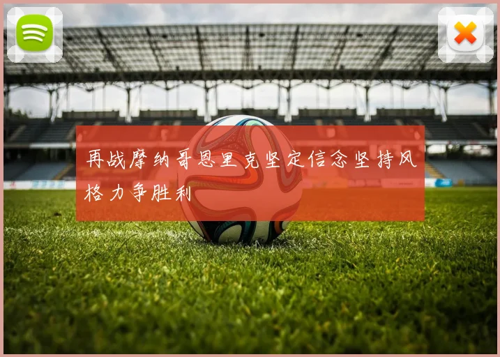 再战摩纳哥恩里克坚定信念坚持风格力争胜利