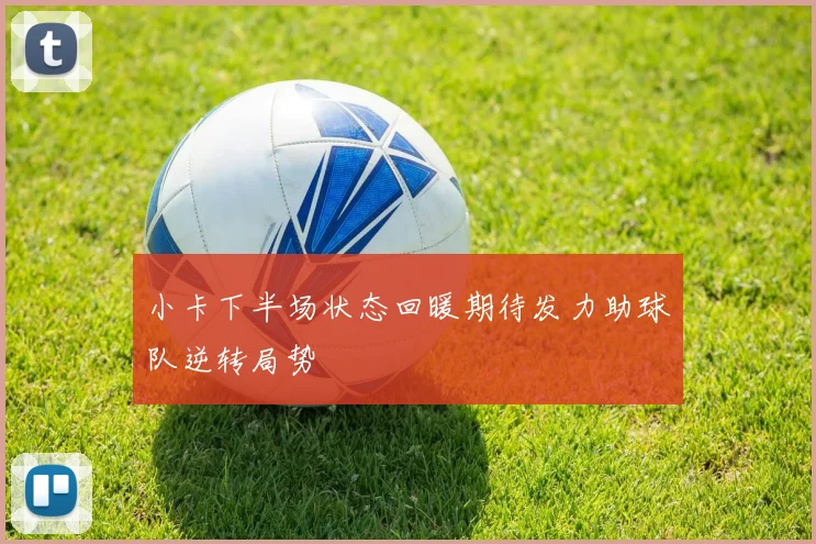 小卡下半场状态回暖期待发力助球队逆转局势