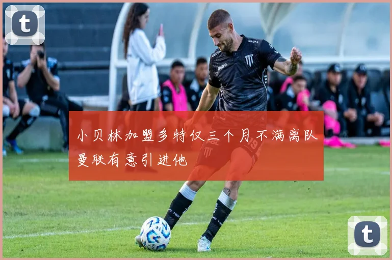小贝林加盟多特仅三个月不满离队曼联有意引进他