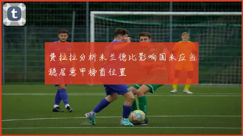 费拉拉分析米兰德比影响国米应当稳居意甲榜首位置