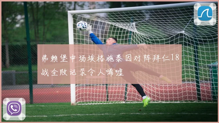 弗赖堡中场埃格施泰因对阵拜仁18战全败记录令人唏嘘