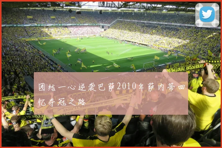 团结一心逆袭巴萨2010年萨内蒂回忆夺冠之路