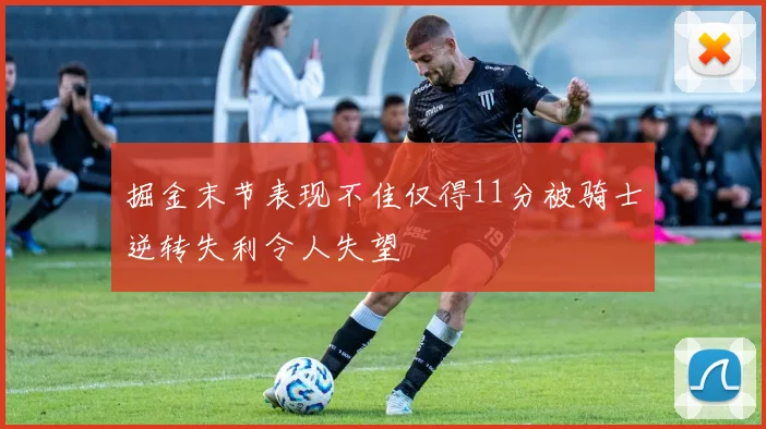 掘金末节表现不佳仅得11分被骑士逆转失利令人失望